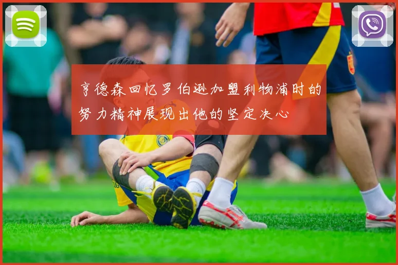亨德森回忆罗伯逊加盟利物浦时的努力精神展现出他的坚定决心