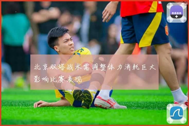 北京双塔战术需调整体力消耗巨大影响比赛表现