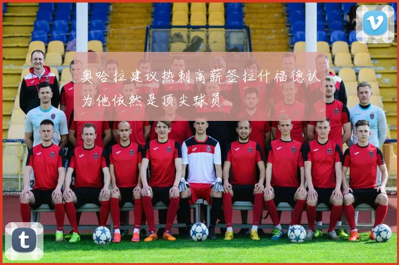 奥哈拉建议热刺高薪签拉什福德认为他依然是顶尖球员