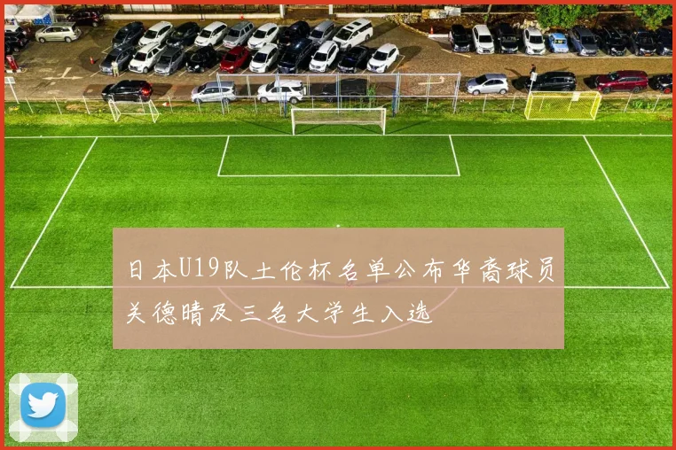 日本U19队土伦杯名单公布华裔球员关德晴及三名大学生入选