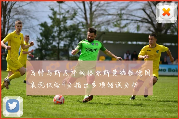 马特乌斯点评纳格尔斯曼执教德国表现仅给4分指出多项错误分析
