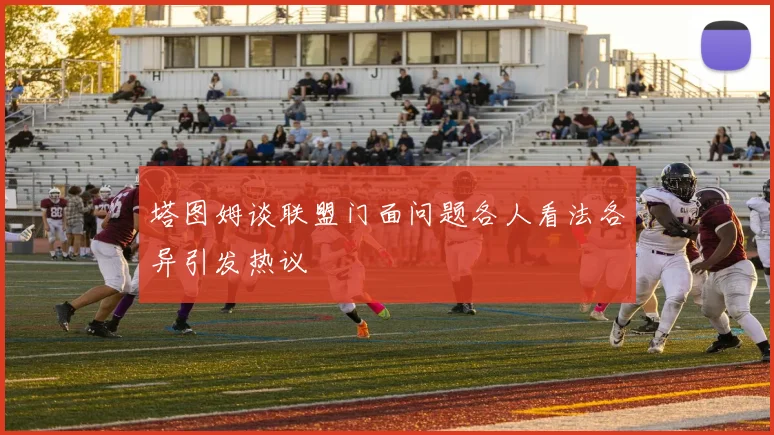 塔图姆谈联盟门面问题各人看法各异引发热议