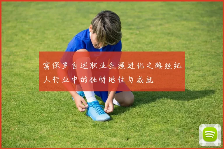 富保罗自述职业生涯进化之路经纪人行业中的独特地位与成就