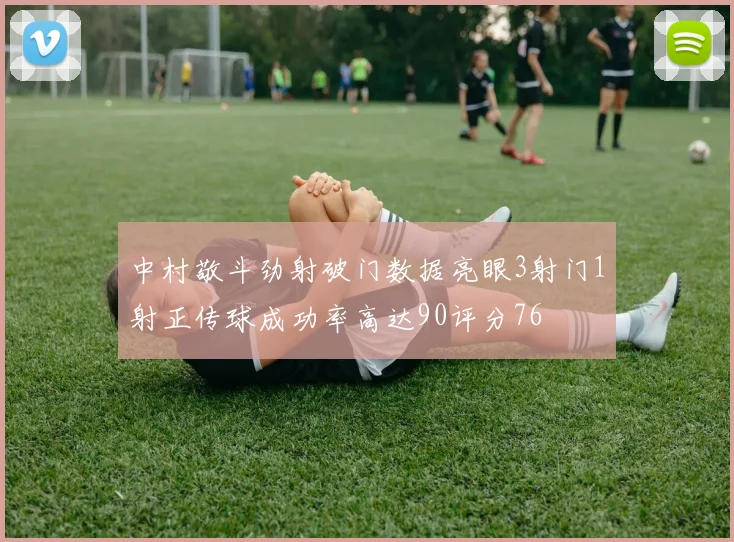 中村敬斗劲射破门数据亮眼3射门1射正传球成功率高达90评分76