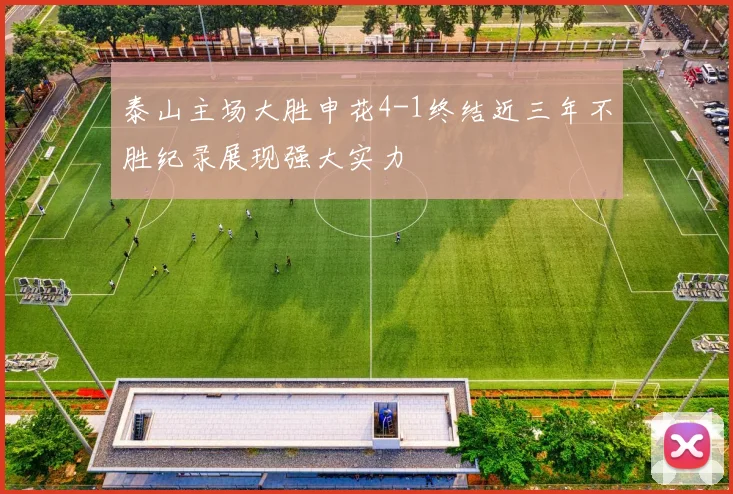 泰山主场大胜申花4-1终结近三年不胜纪录展现强大实力